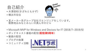 自己紹介
• 木澤朋和(きざわともかず)
• 横浜市在住
• 某メーカー系グループ会社でエンジニアをしています。
勤務地はみなとみらいの真ん中のビル
• Microsoft MVP for Windows and Devices for IT (2018/7~2019/6)
• ポッドキャスト番組の配信(配信満9周年)
• 動画の配信
• ブログの執筆
• コミュニティ活動
Copyright (c) 2018 Tomokazu Kizawa All rights reserved. 2
 
