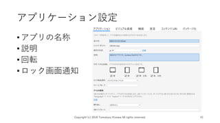 アプリケーション設定
•アプリの名称
•説明
•回転
•ロック画面通知
Copyright (c) 2018 Tomokazu Kizawa All rights reserved. 41
 
