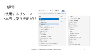 機能
•使用するリソース
•本当に使う機能だけ
Copyright (c) 2018 Tomokazu Kizawa All rights reserved. 43
 