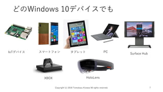 どのWindows 10デバイスでも
Copyright (c) 2018 Tomokazu Kizawa All rights reserved. 7
スマートフォンIoTデバイス PC
XBOX HoloLens
Surface Hub
タブレット
 