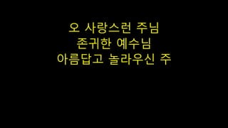 오 사랑스런 주님
존귀한 예수님
아름답고 놀라우신 주
 