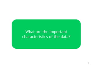 9
What are the important
characteristics of the data?
 