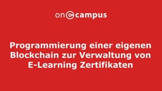 Programmierung einer eigenen
Blockchain zur Verwaltung von
E-Learning Zertifikaten
 