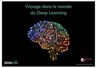 Voyage dans le monde
du Deep Learning
Mercredi 12 Septembre 2018
 