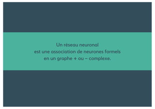 Un réseau neuronal
est une association de neurones formels
en un graphe + ou – complexe.
 