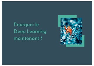 Pourquoi le
Deep Learning
maintenant ?
 