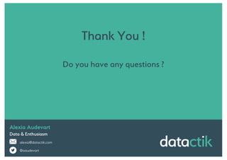 Alexia Audevart
Data & Enthusiasm
alexia@datactik.com
@aaudevart
Thank You !
Do you have any questions ?
 