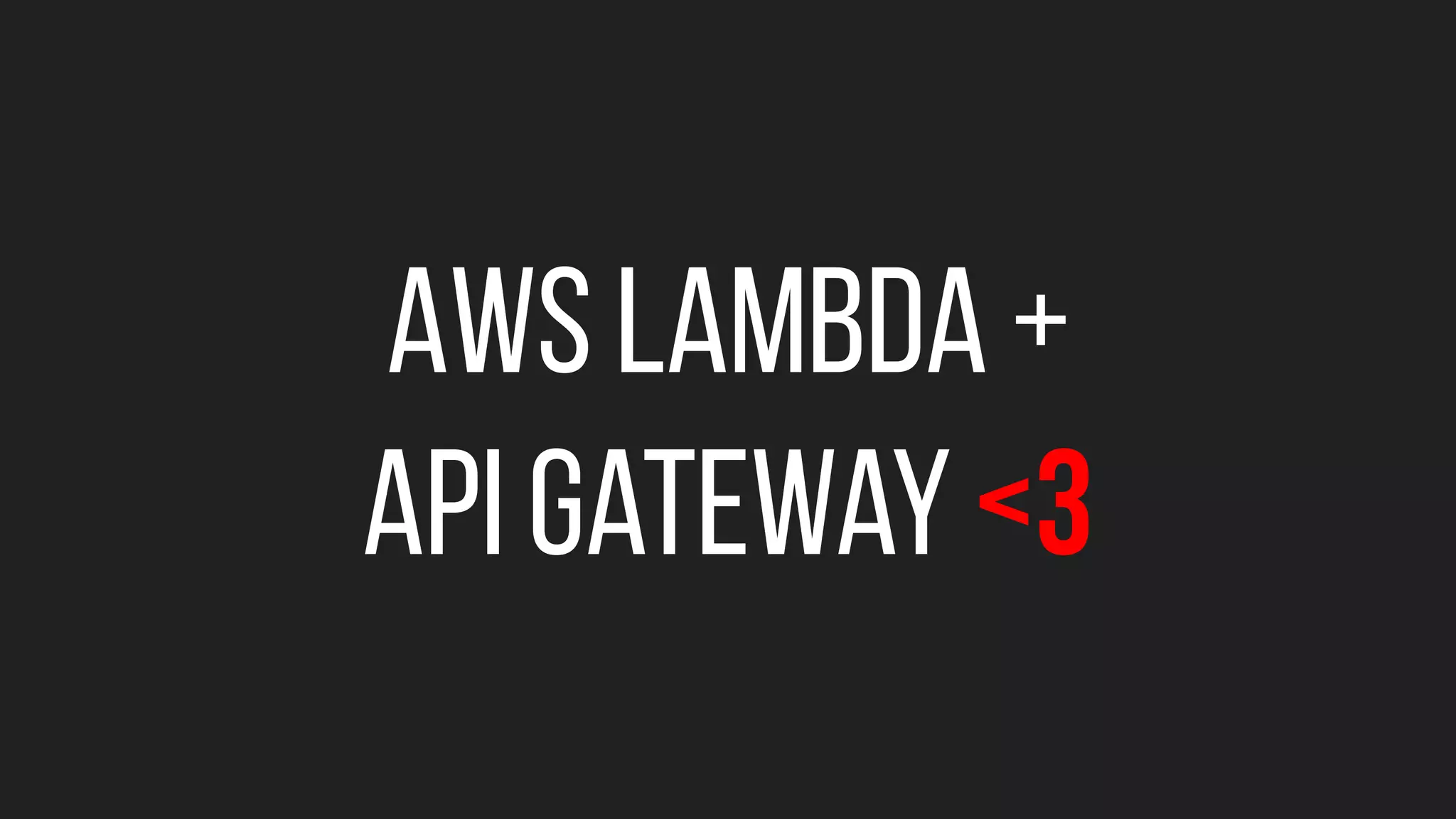 AWS Lambda +
API Gateway <3
 