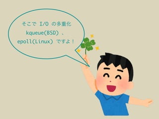 I/O
kqueue(BSD)
epoll(Linux)
 