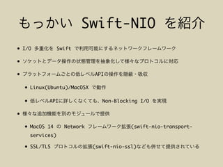 Swift-NIO
• I/O Swift
•
• API
• Linux(Ubuntu)/MacOSX
• API Non-Blocking I/O
•
• MacOS 14 Network (swift-nio-transport-
services)
• SSL/TLS (swift-nio-ssl)
 