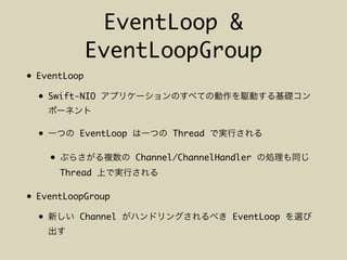EventLoop &
EventLoopGroup
• EventLoop
• Swift-NIO
• EventLoop Thread
• Channel/ChannelHandler
Thread
• EventLoopGroup
• Channel EventLoop
 