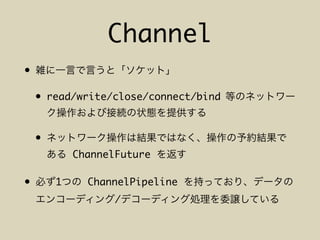 Channel
•
• read/write/close/connect/bind
•
ChannelFuture
• 1 ChannelPipeline
/
 