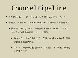 ChannelPipeline
•
• ChannelHandler
• ( ) head
tail
• head -> tail
• tail -> head
 