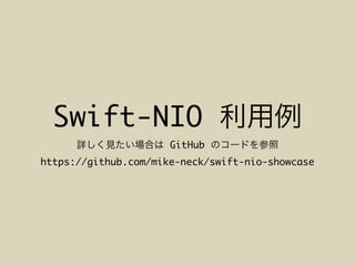Swift-NIO
GitHub
https://github.com/mike-neck/swift-nio-showcase
 