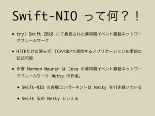 Swift-NIO
• try! Swift 2018
• HTTP TCP/UDP
• Norman Maurer Java
Netty
• Swift-NIO Netty
• Swift Netty
 