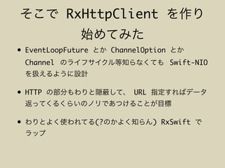 RxHttpClient
• EventLoopFuture ChannelOption
Channel Swift-NIO
• HTTP URL
• (? ) RxSwift
 