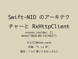 Swift-NIO
RxHttpClient
orecon_ios(day: 2)
Date(“2018-09-13(THU)”)
(@mike_neck
: “L is B”,
: )
 