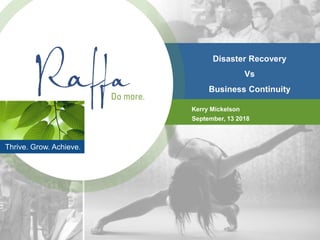 Thrive. Grow. Achieve.
Disaster Recovery
Vs
Business Continuity
Kerry Mickelson
September, 13 2018
 