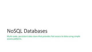 NoSQL Databases
Multi-node, persistent data store that provides fast access to data using simple
access patterns.
 
