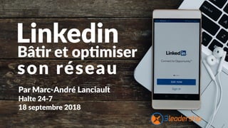 Linkedin
Par Marc-André Lanciault
Halte 24-7
18 septembre 2018
Bâ!r et op!miser 
son réseau
 