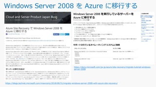 Windows Server 2008 を Azure に移行する
https://docs.microsoft.com/ja-jp/azure/site-recovery/migrate-tutorial-windows-
server-2008
https://blogs.technet.microsoft.com/mssvrpmj/2018/08/31/migrate-windows-server-2008-with-azure-site-recovery/
 