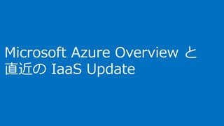 Microsoft Azure Overview と
直近の IaaS Update
 