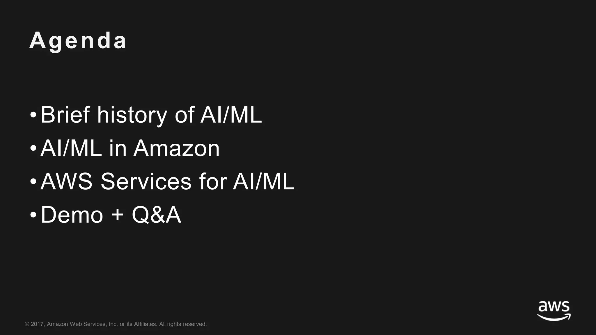 © 2017, Amazon Web Services, Inc. or its Affiliates. All rights reserved.
Agenda
•Brief history of AI/ML
•AI/ML in Amazon
•AWS Services for AI/ML
•Demo + Q&A
 