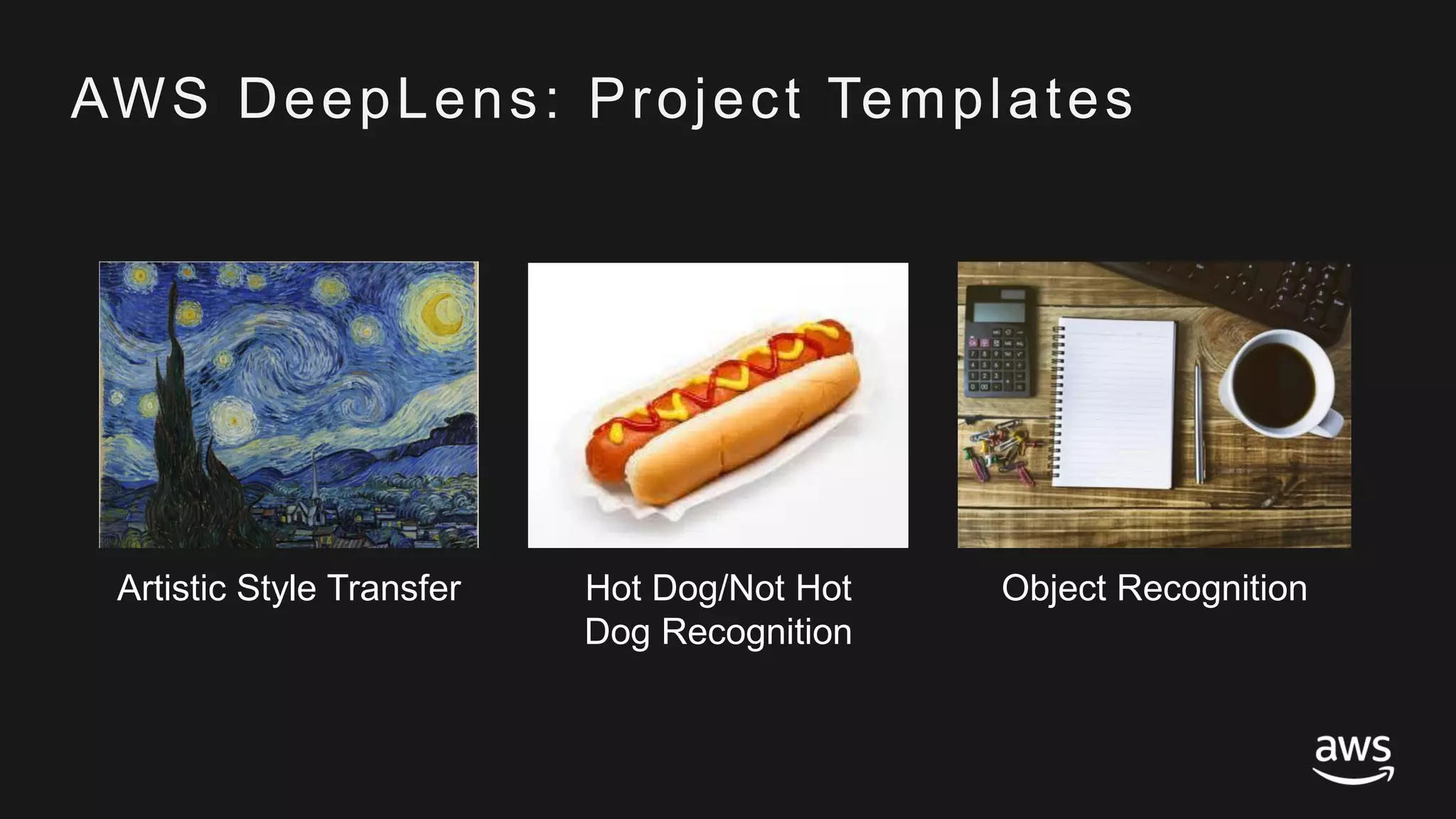 © 2017, Amazon Web Services, Inc. or its Affiliates. All rights reserved.
AWS DeepLens: Project Templates
Artistic Style Transfer Hot Dog/Not Hot
Dog Recognition
Object Recognition
 