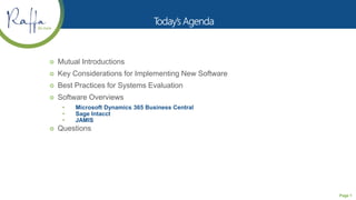Page 1
 Mutual Introductions
 Key Considerations for Implementing New Software
 Best Practices for Systems Evaluation
 Software Overviews
• Microsoft Dynamics 365 Business Central
• Sage Intacct
• JAMIS
 Questions
 