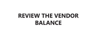 REVIEW THE VENDOR
BALANCE
 