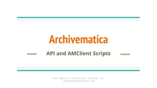 Archivematica
API and AMClient Scripts
Ross Spencer @ Artefactual Systems, Inc.
rspencer@artefactual.com
 