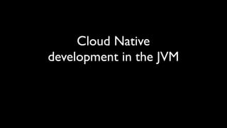 Cloud Native
development in the JVM
 