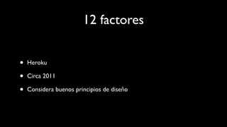 12 factores
• Heroku
• Circa 2011
• Considera buenos principios de diseño
 