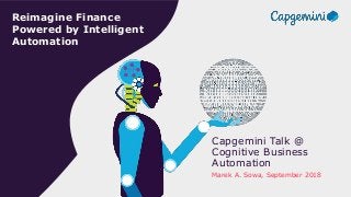 FPIA @ CBA| September 2018 © 2018 Capgemini. All rights reserved.
Reimagine Finance
Powered by Intelligent
Automation
Capgemini Talk @
Cognitive Business
Automation
Marek A. Sowa, September 2018
 