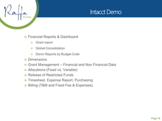 Page 10
 Financial Reports & Dashboard
 Grant report
 Global Consolidation
 Donor Reports by Budget Code
 Dimensions
 Grant Management – Financial and Non Financial Data
 Allocations (Fixed vs. Variable)
 Release of Restricted Funds
 Timesheet, Expense Report, Purchasing
 Billing (T&M and Fixed Fee & Expenses)
 