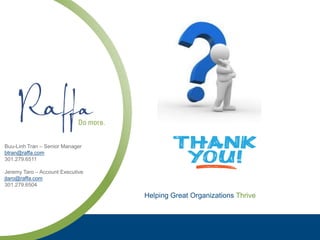 Helping Great Organizations Thrive
Buu-Linh Tran – Senior Manager
btran@raffa.com
301.279.6511
Jeremy Taro – Account Executive
jtaro@raffa.com
301.279.6504
 