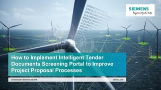 © Siemens AG 2018
September 2018Page 1 siemens.com
How to Implement Intelligent Tender
Documents Screening Portal to Improve
Project Proposal Processes
siemens.comUnrestricted © Siemens AG 2018
 