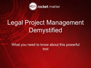 Legal Project Management
Demystified
What you need to know about this powerful
tool
 