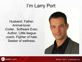 888-431-1529 rocketmatter.com
Husband. Father.
Animal-lover.
Coder. Software Exec.
Author. Little league
coach. Fighter of...