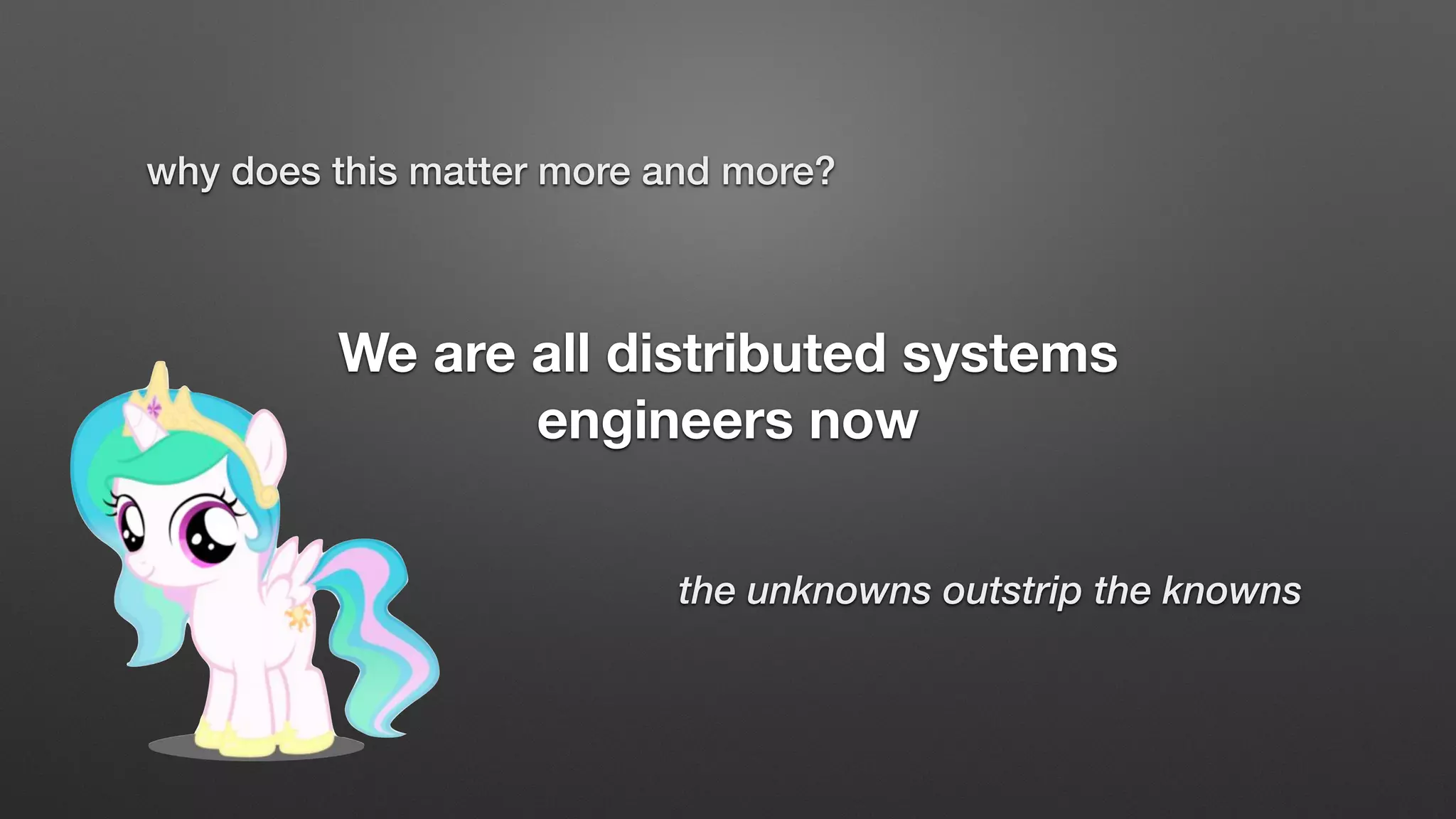 We are all distributed systems
engineers now
the unknowns outstrip the knowns
why does this matter more and more?
 