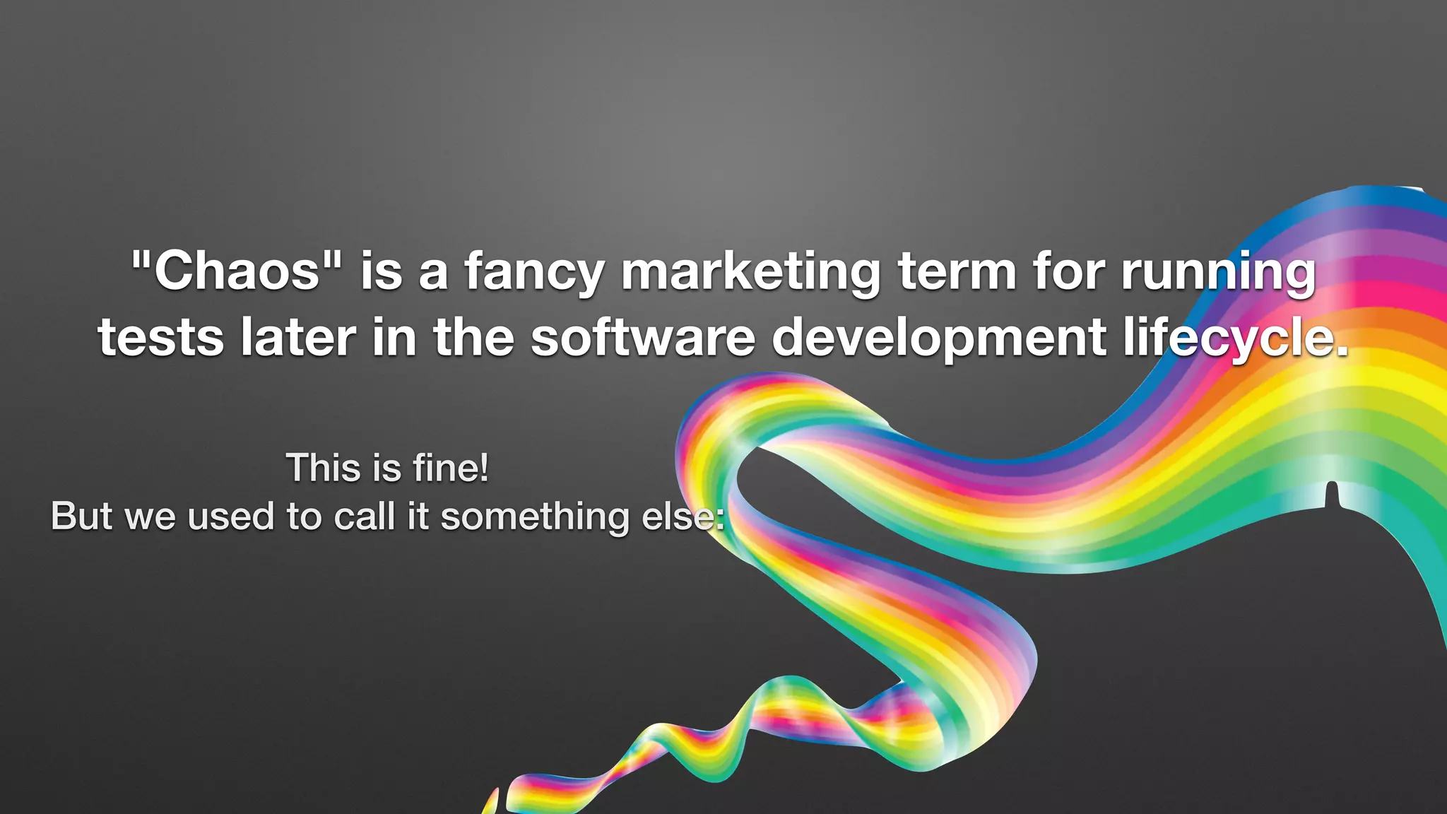 "Chaos" is a fancy marketing term for running
tests later in the software development lifecycle.
This is ﬁne!
But we used to call it something else:
 