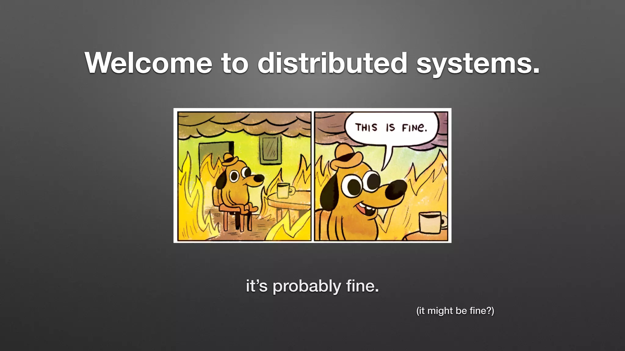 Welcome to distributed systems.
it’s probably ﬁne.
(it might be ﬁne?)
 