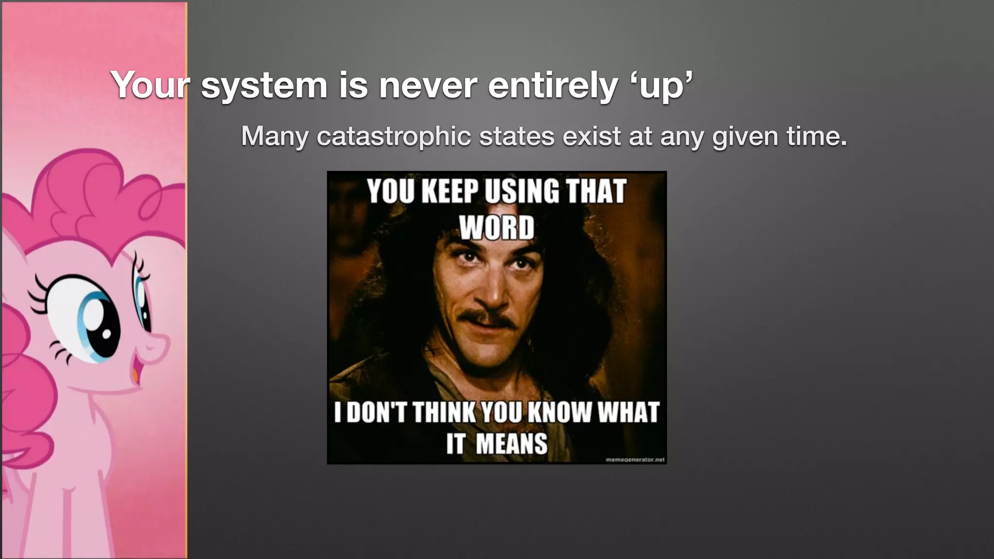 Many catastrophic states exist at any given time.
Your system is never entirely ‘up’
 