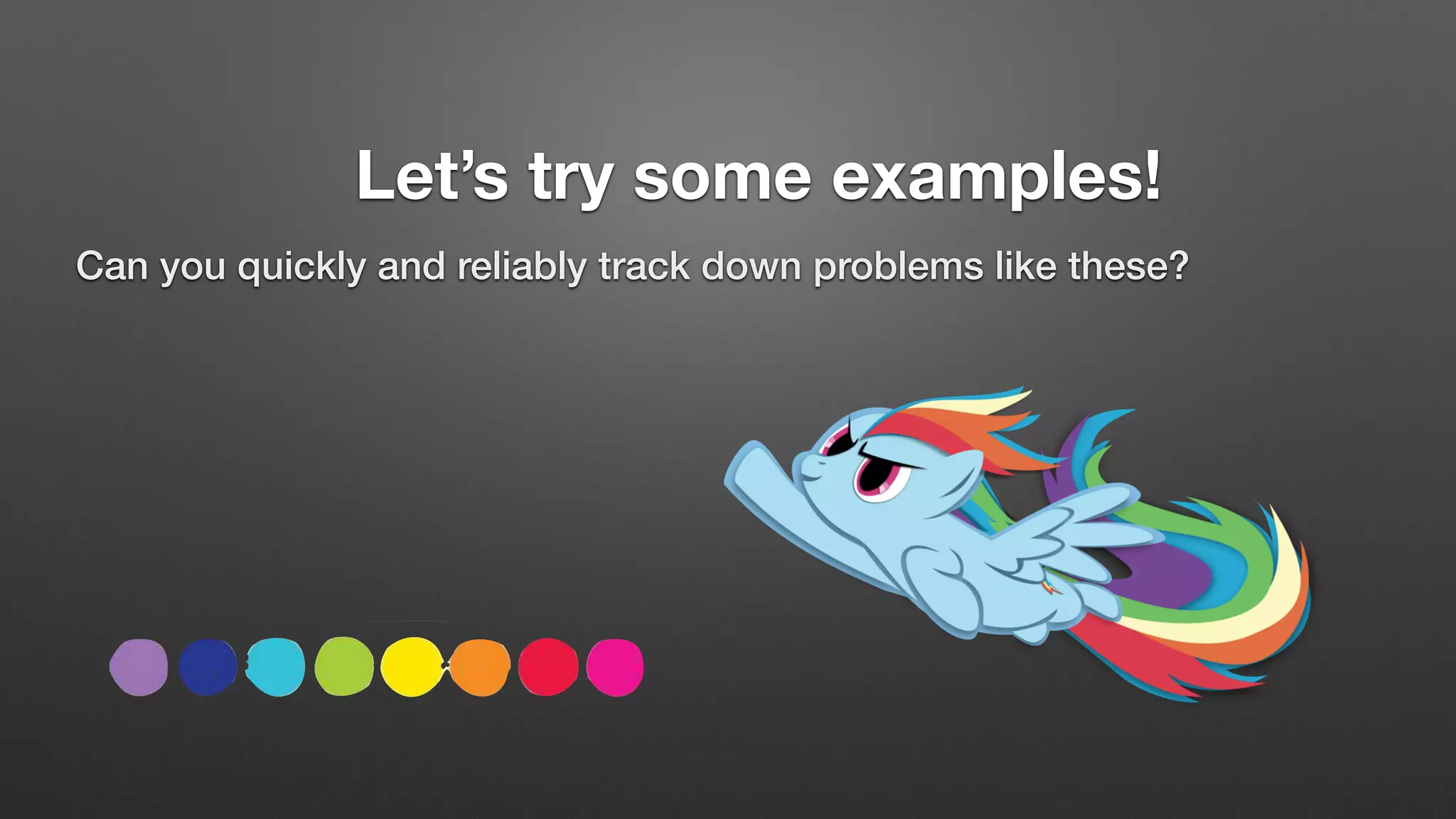 Let’s try some examples!
Can you quickly and reliably track down problems like these?
 