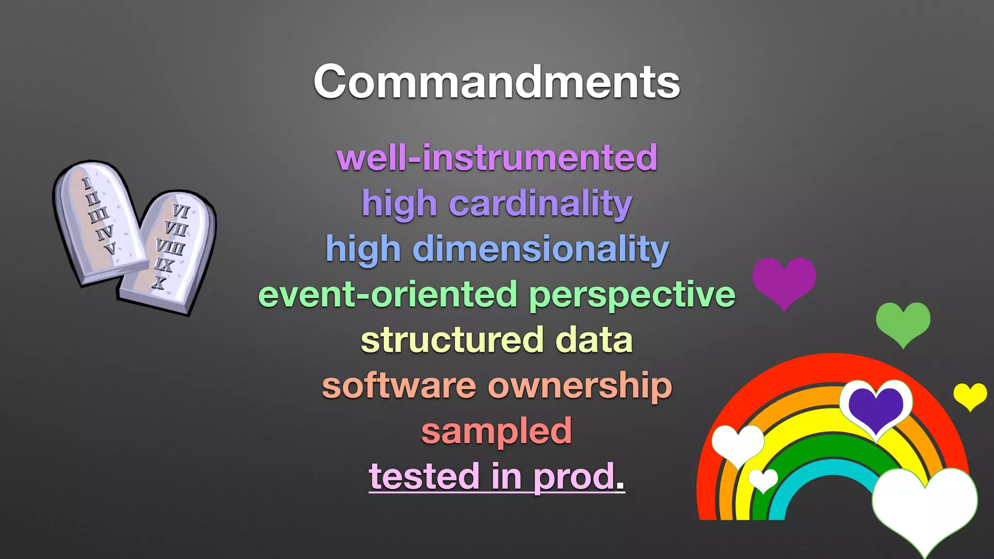 Commandments
well-instrumented
high cardinality
high dimensionality
event-oriented perspective
structured data
software ownership
sampled
tested in prod.
 