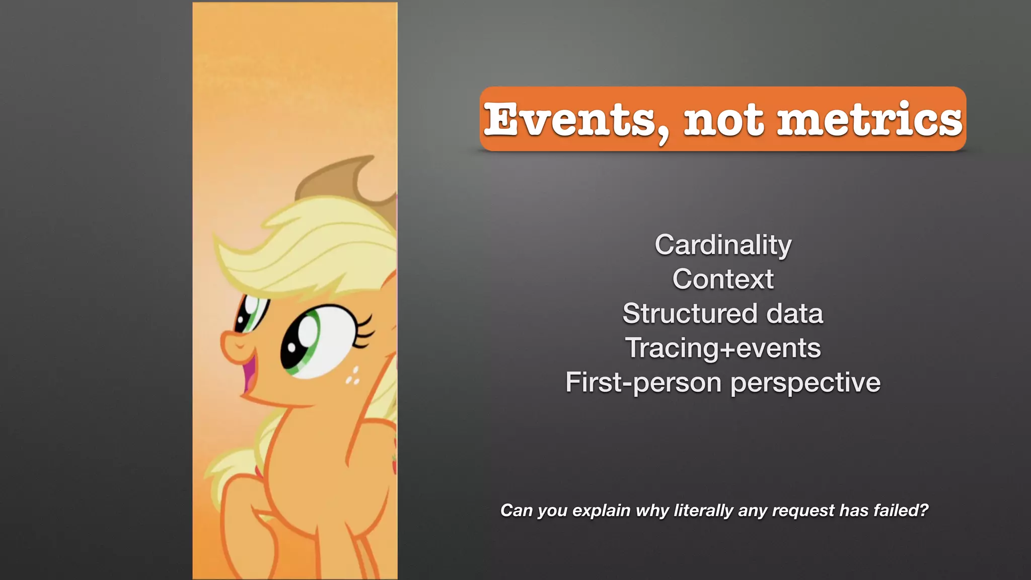 Events, not metrics
Can you explain why literally any request has failed?
Cardinality
Context
Structured data
Tracing+events
First-person perspective
 