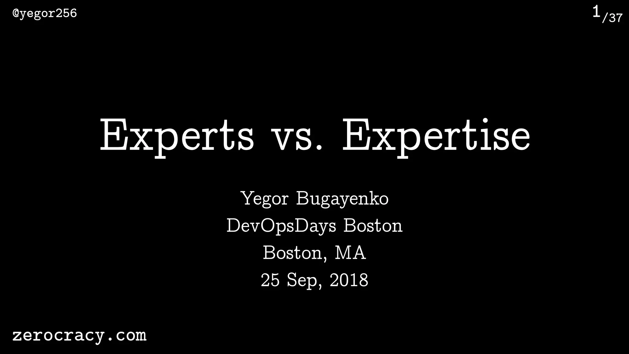 /37@yegor256
zerocracy.com
1
Yegor Bugayenko
Experts vs. Expertise
DevOpsDays Boston 
Boston, MA 
25 Sep, 2018
 