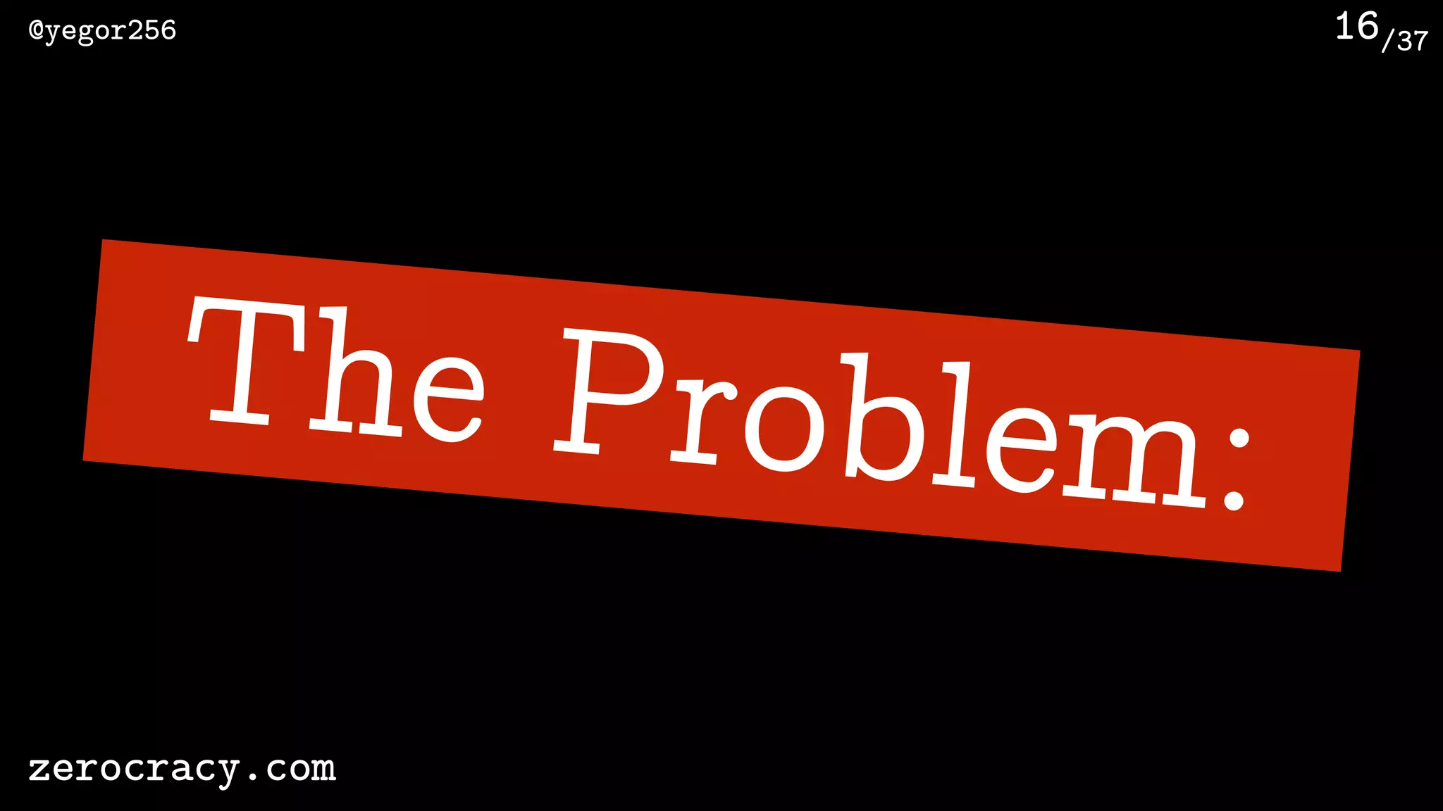 /37@yegor256
zerocracy.com
16
The Problem:
 