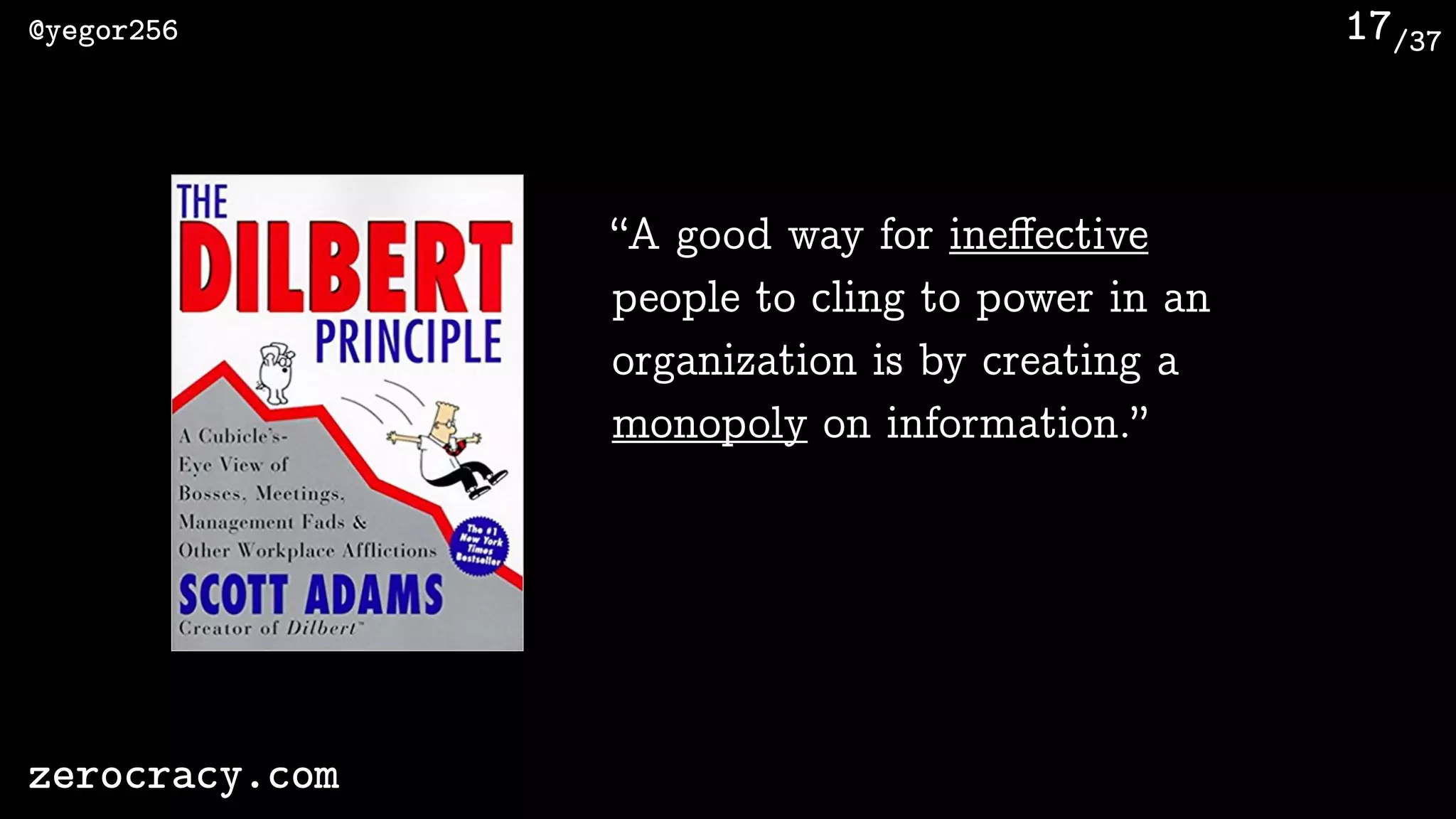 /37@yegor256
zerocracy.com
17
“A good way for ineﬀective
people to cling to power in an
organization is by creating a
monopoly on information.”
 