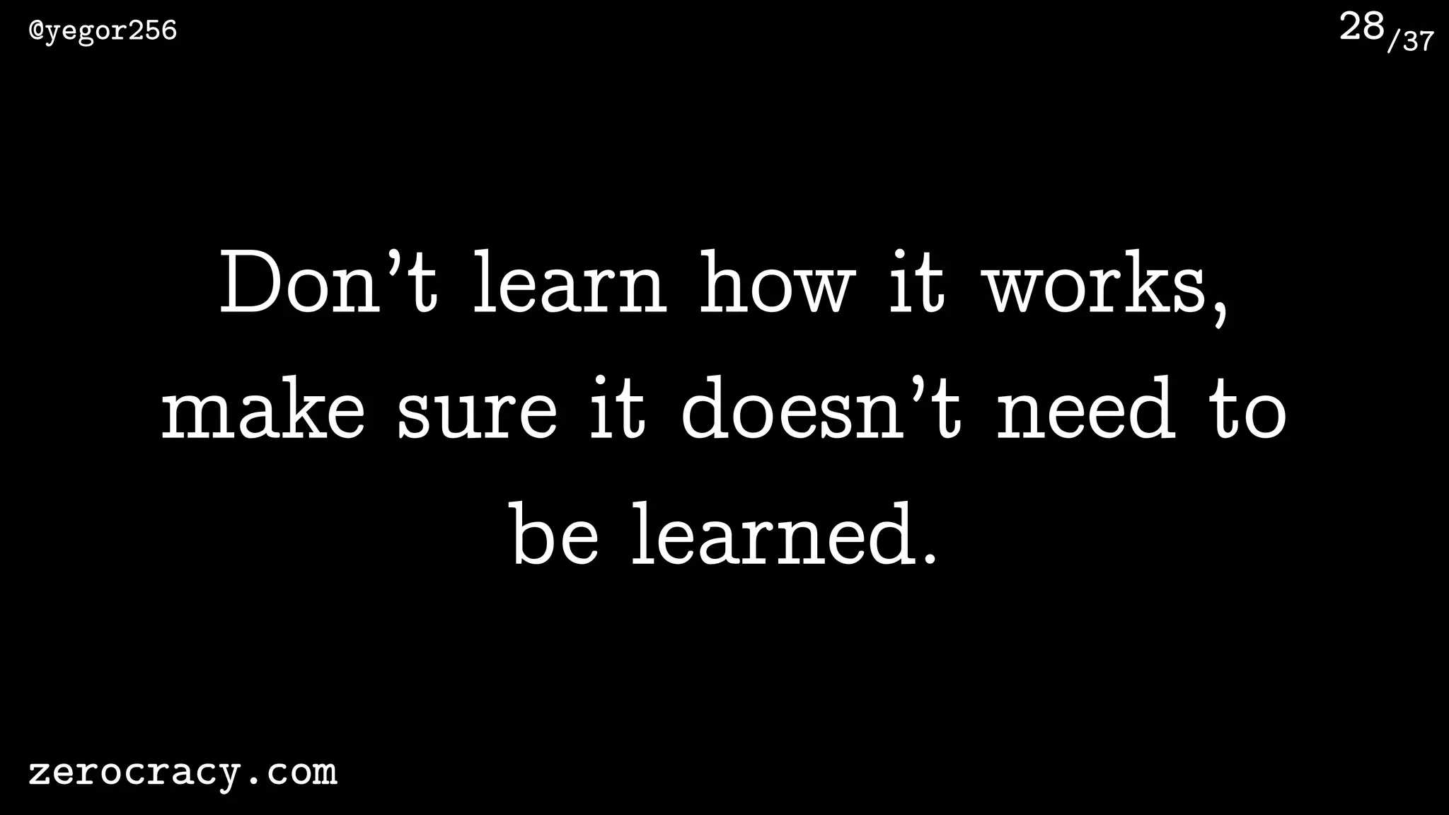 /37@yegor256
zerocracy.com
28
Don’t learn how it works,
make sure it doesn’t need to
be learned.
 